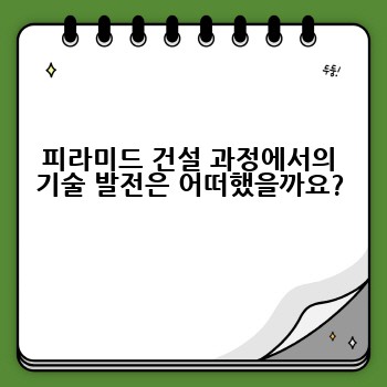 피라미드 건설 과정에서의 기술 발전은 어떠했을까요?