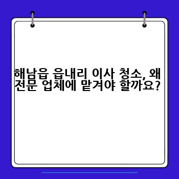 해남읍 읍내리 이사 청소, 왜 전문 업체에 맡겨야 할까요?