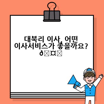 대북리 이사, 어떤 이사서비스가 좋을까요? 🤔