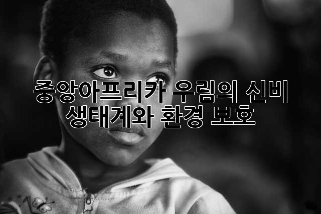 중앙아프리카 우림의 신비: 생태계와 환경 보호
