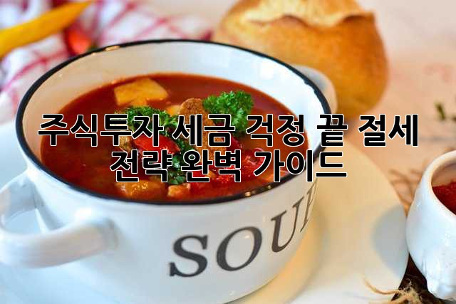 주식투자, 세금 걱정 끝! 절세 전략 완벽 가이드