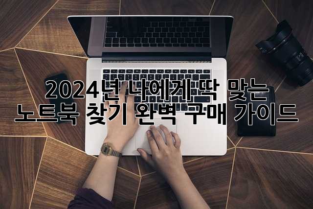 2024년, 나에게 딱 맞는 노트북 찾기! 완벽 구매 가이드
