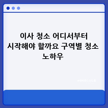  이사 청소 어디서부터 시작해야 할까요 구역별 청소 노하우