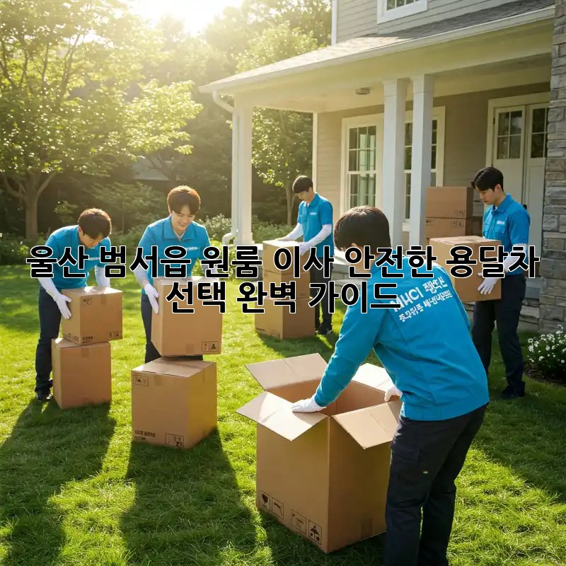 울산 범서읍 원룸 이사? 안전한 용달차 선택 완벽 가이드!