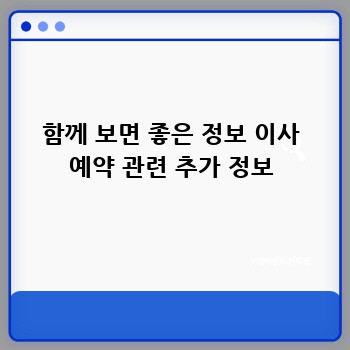 함께 보면 좋은 정보 이사 예약 관련 추가 정보