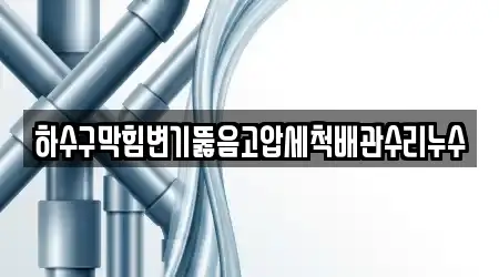 하수구막힘변기뚫음고압세척배관수리누수