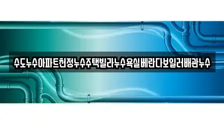 수도누수아파트천정누수주택빌라누수욕실베란다보일러배관누수