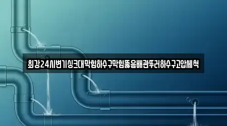 최강24시변기싱크대막힘하수구막힘뚫음배관뚜러하수구고압세척