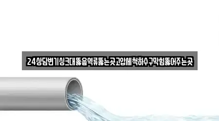 24상담변기싱크대뚫음역류뚫는곳고압세척하수구막힘뚫어주는곳