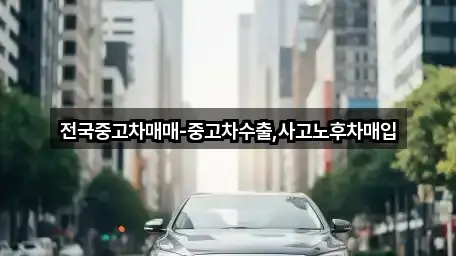 전국중고차매매-중고차수출,사고노후차매입