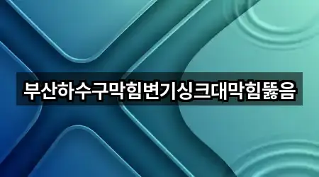부산하수구막힘변기싱크대막힘뚫음
