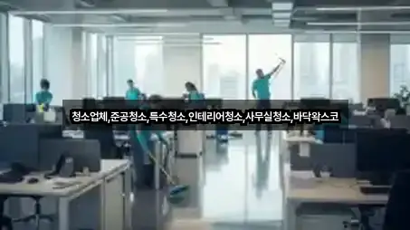 청소업체,준공청소,특수청소,인테리어청소,사무실청소,바닥왁스코
