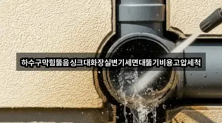하수구막힘뚫음싱크대화장실변기세면대뚫기비용고압세척