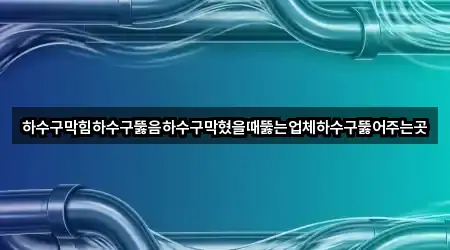 하수구막힘하수구뚫음하수구막혔을때뚫는업체하수구뚫어주는곳