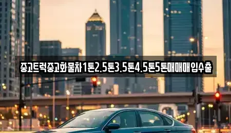 강원특별자치도 춘천시 소양로1가 중고차 전문 중고트럭중고화물차1톤2.5톤3.5톤4.5톤5톤매매매입수출
