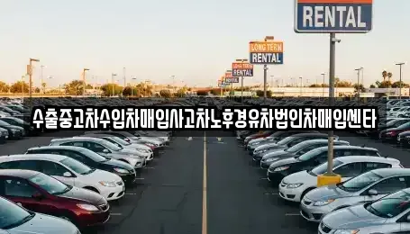 경남 창원시 의창구 동정동 중고차매입 전문 수출중고차수입차매입사고차노후경유차법인차매입센타