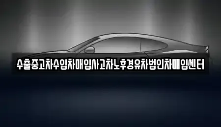 경상남도 고성군 구만면 중고차매입 전문 수출중고차수입차매입사고차노후경유차법인차매입센터