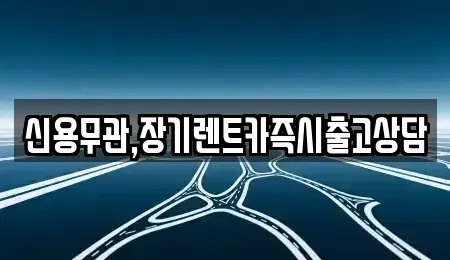 서울특별시 금천구 장기렌트카 전문 신용무관,장기렌트카즉시출고상담