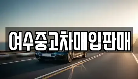 전라남도 여수시 공화동 중고차매매 전문 여수중고차매입판매