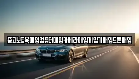 전북특별자치도 익산시 삼기면 중고차매입 전문 중고노트북매입컴퓨터매입카메라매입게임기매입드론매입